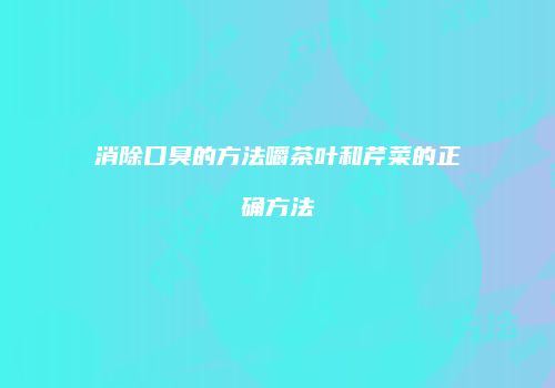 消除口臭的方法嚼茶叶和芹菜的正确方法