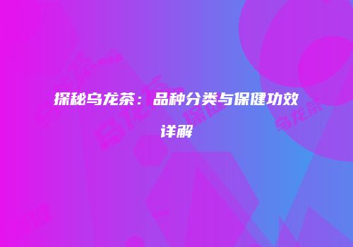 探秘乌龙茶：品种分类与保健功效详解