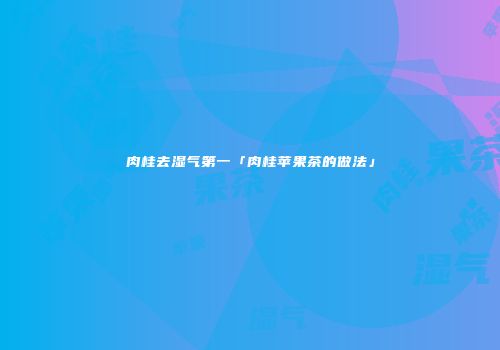 肉桂去湿气第一「肉桂苹果茶的做法」