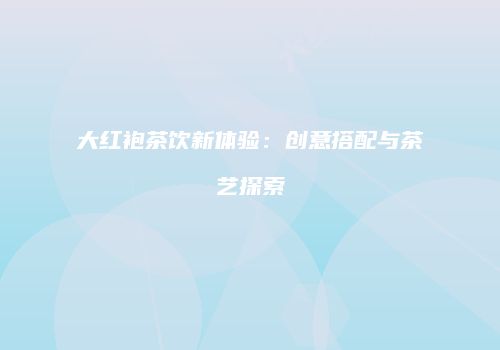 大红袍茶饮新体验：创意搭配与茶艺探索