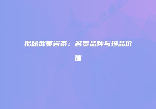 揭秘武夷岩茶：名贵品种与珍品价值