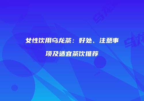 女性饮用乌龙茶：好处、注意事项及适宜茶饮推荐