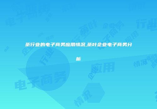 茶行业的电子商务应用情况,茶叶企业电子商务分析
