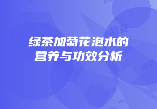 绿茶加菊花泡水的营养与功效分析