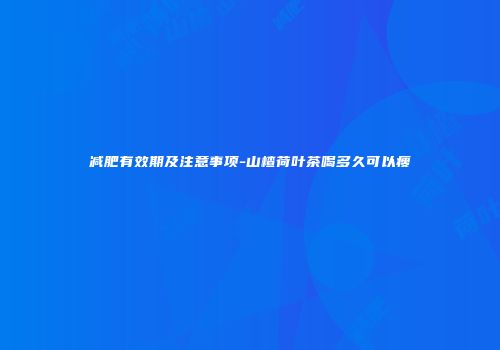 减肥有效期及注意事项-山楂荷叶茶喝多久可以瘦