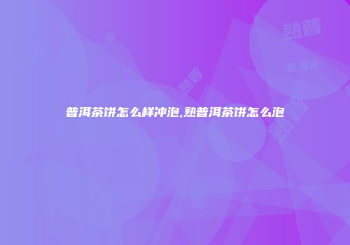 普洱茶饼怎么样冲泡,熟普洱茶饼怎么泡