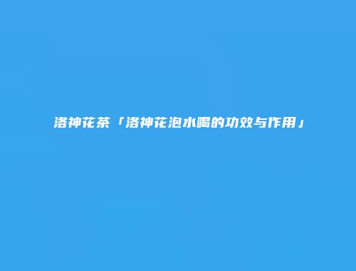 洛神花茶「洛神花泡水喝的功效与作用」