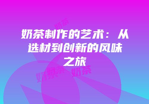 奶茶制作的艺术：从选材到创新的风味之旅