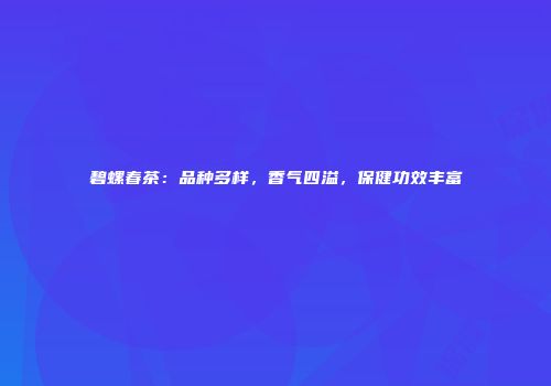 碧螺春茶：品种多样，香气四溢，保健功效丰富