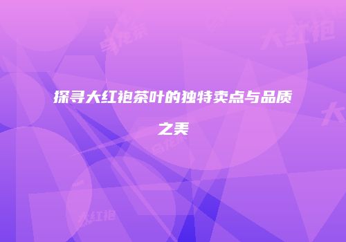 探寻大红袍茶叶的独特卖点与品质之美