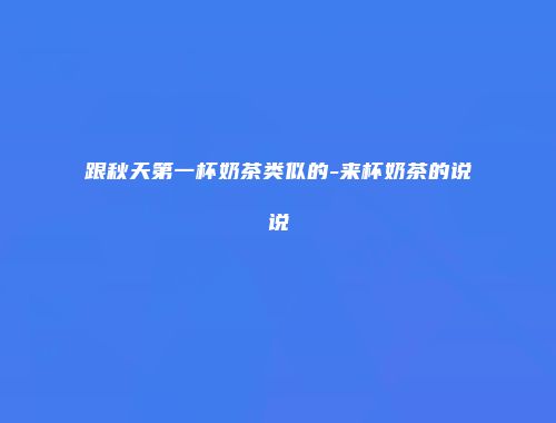 跟秋天第一杯奶茶类似的-来杯奶茶的说说