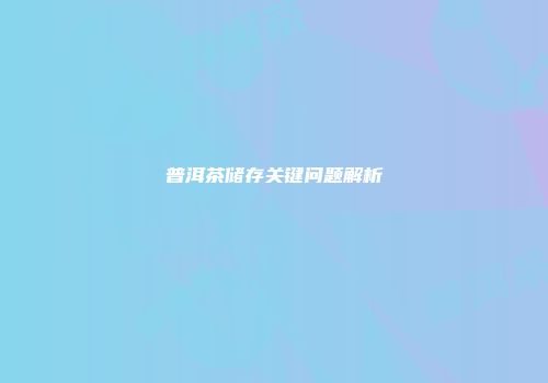 普洱茶储存关键问题解析