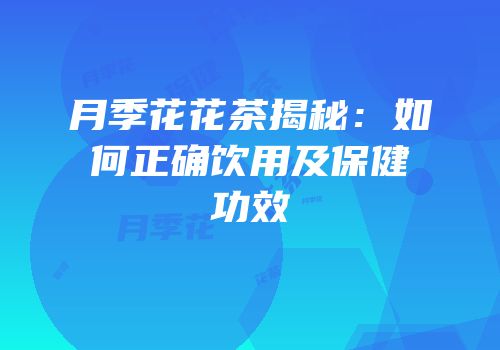 月季花花茶揭秘：如何正确饮用及保健功效