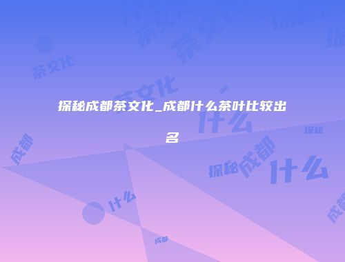探秘成都茶文化_成都什么茶叶比较出名