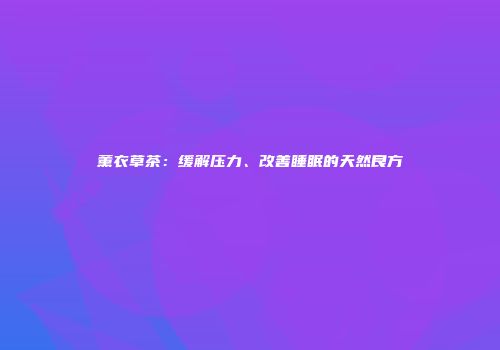薰衣草茶：缓解压力、改善睡眠的天然良方