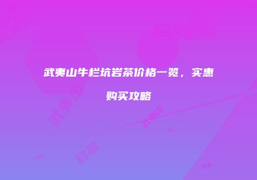 武夷山牛栏坑岩茶价格一览，实惠购买攻略