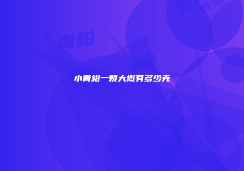 小青柑一颗大概有多少克