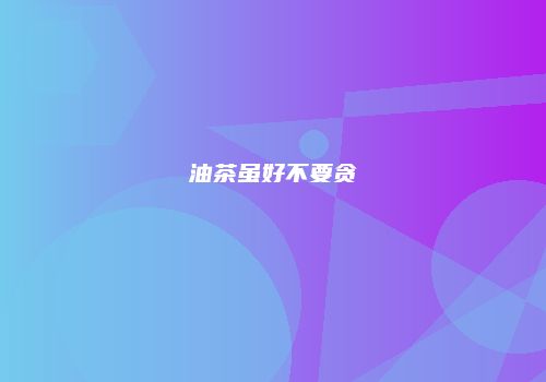 油茶虽好不要贪