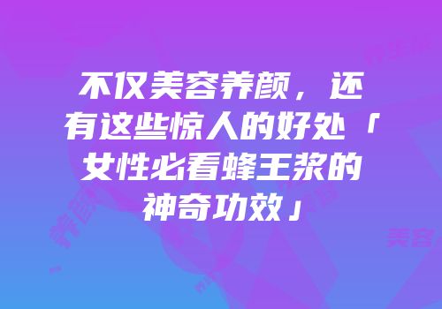 不仅美容养颜，还有这些惊人的好处「女性必看蜂王浆的神奇功效」