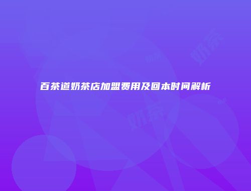 百茶道奶茶店加盟费用及回本时间解析