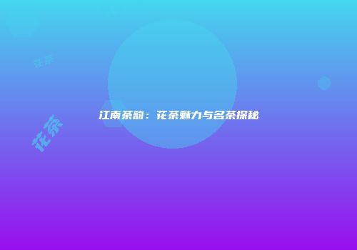 江南茶韵：花茶魅力与名茶探秘