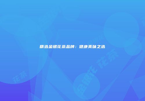精选金银花茶品牌：健康美味之选