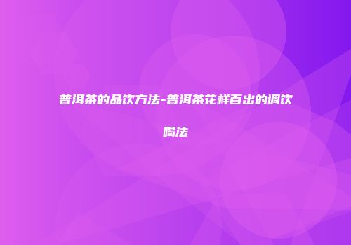 普洱茶的品饮方法-普洱茶花样百出的调饮喝法