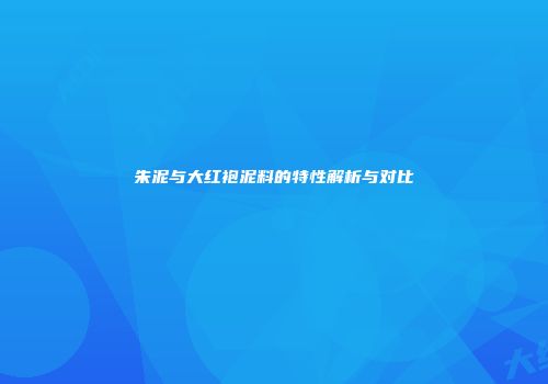 朱泥与大红袍泥料的特性解析与对比