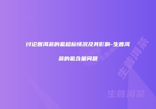 讨论普洱茶的氟超标情况及其影响-生普洱茶的氟含量问题