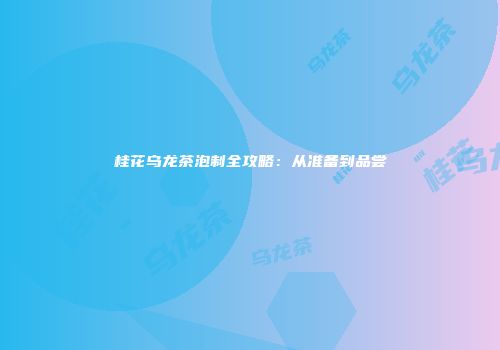 桂花乌龙茶泡制全攻略：从准备到品尝