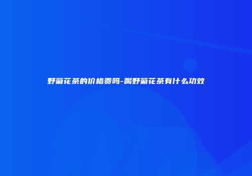 野菊花茶的价格贵吗-喝野菊花茶有什么功效