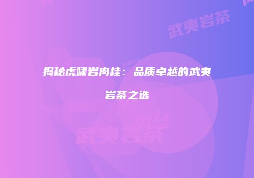 揭秘虎啸岩肉桂：品质卓越的武夷岩茶之选