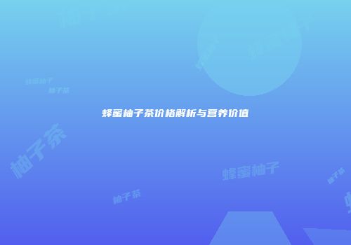 蜂蜜柚子茶价格解析与营养价值
