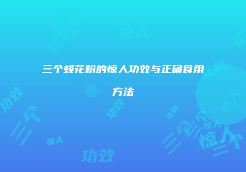 三个蜂花粉的惊人功效与正确食用方法