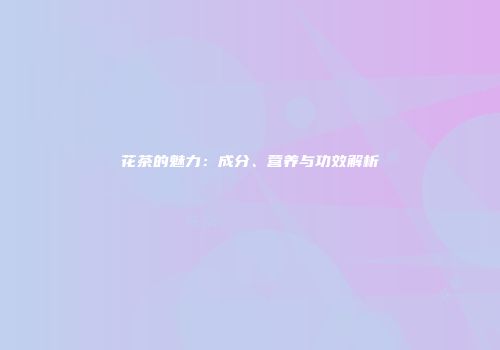花茶的魅力：成分、营养与功效解析