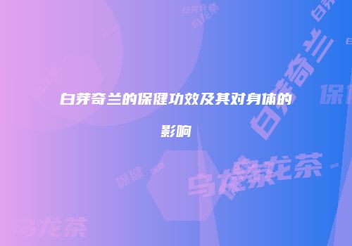 白芽奇兰的保健功效及其对身体的影响