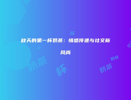 秋天的第一杯奶茶：情感传递与社交新风尚