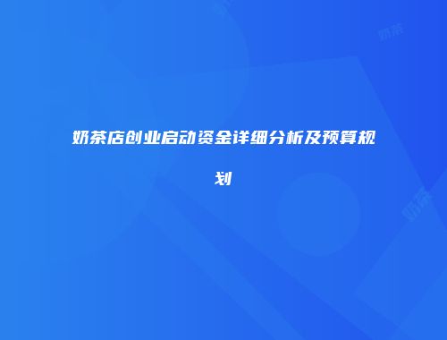 奶茶店创业启动资金详细分析及预算规划