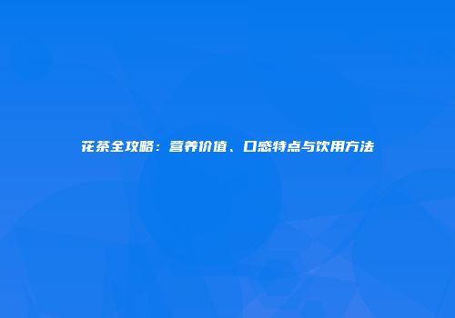 花茶全攻略：营养价值、口感特点与饮用方法