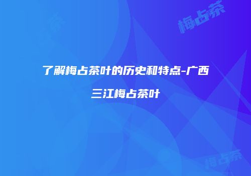 了解梅占茶叶的历史和特点-广西三江梅占茶叶