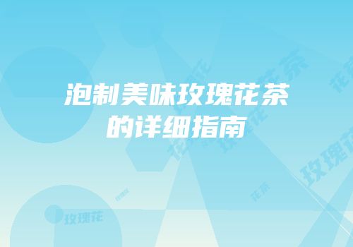 泡制美味玫瑰花茶的详细指南