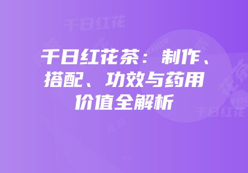 千日红花茶：制作、搭配、功效与药用价值全解析