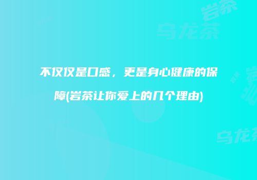 不仅仅是口感，更是身心健康的保障(岩茶让你爱上的几个理由)