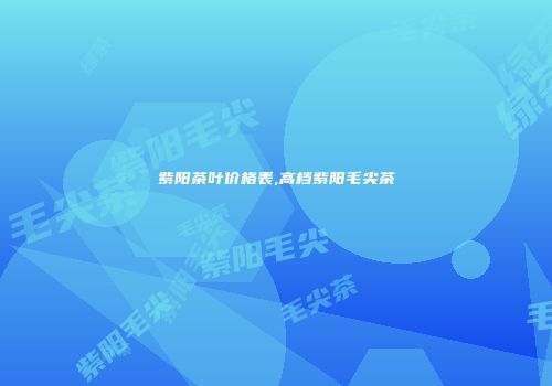 紫阳茶叶价格表,高档紫阳毛尖茶