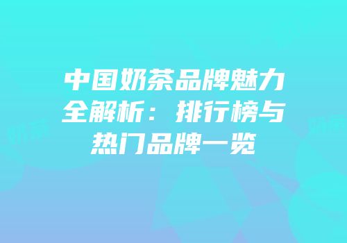 中国奶茶品牌魅力全解析：排行榜与热门品牌一览