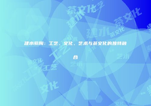 建水紫陶：工艺、文化、艺术与茶文化的独特融合