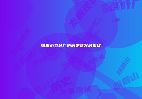 峨眉山茶叶厂的历史和发展现状