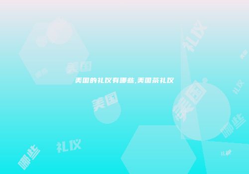 美国的礼仪有哪些,美国茶礼仪