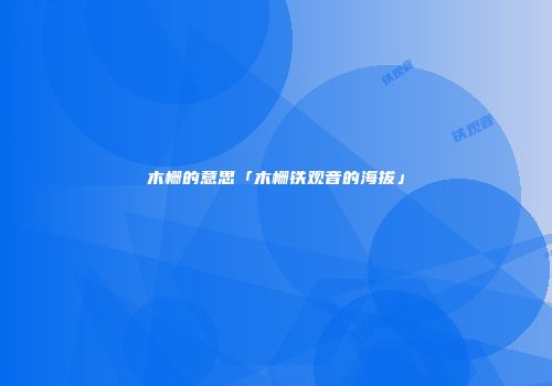木栅的意思「木栅铁观音的海拔」