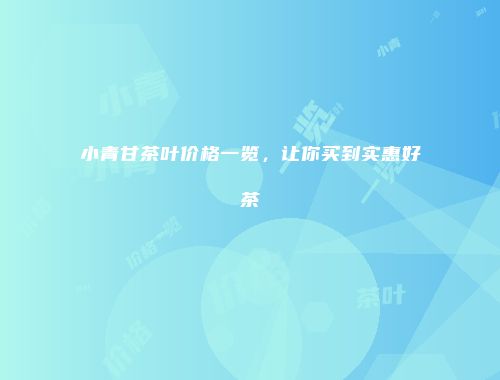 小青甘茶叶价格一览，让你买到实惠好茶